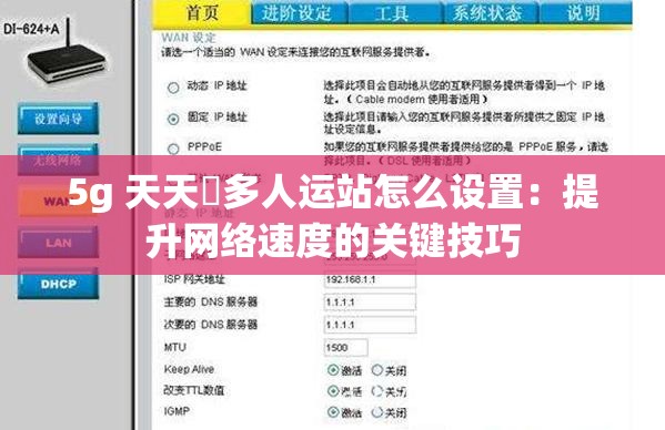 5g 天天奭多人运站怎么设置：提升网络速度的关键技巧
