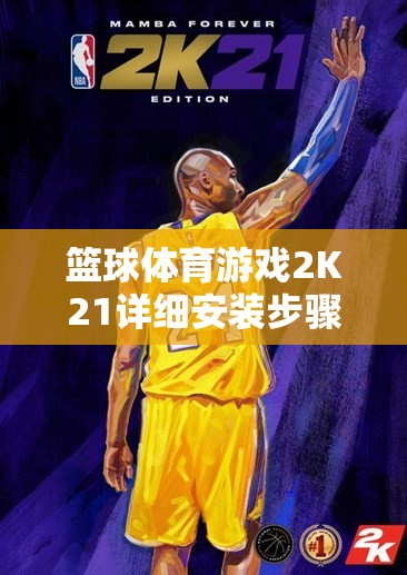 篮球体育游戏2K21详细安装步骤与高效配置优化全攻略