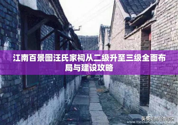 江南百景图汪氏家祠从二级升至三级全面布局与建设攻略