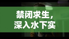 禁闭求生，深入水下实验室的探索之旅，展现高效管理与资源利用的艺术