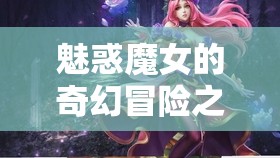 魅惑魔女的奇幻冒险之旅：神秘力量与未知挑战