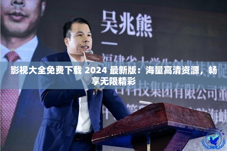 影视大全免费下载 2024 最新版：海量高清资源，畅享无限精彩