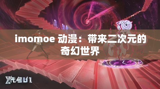 imomoe 动漫：带来二次元的奇幻世界