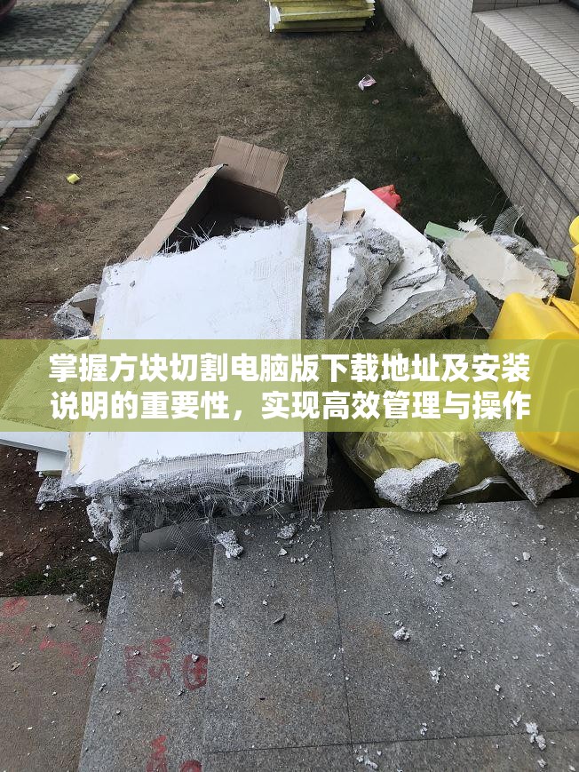 掌握方块切割电脑版下载地址及安装说明的重要性，实现高效管理与操作