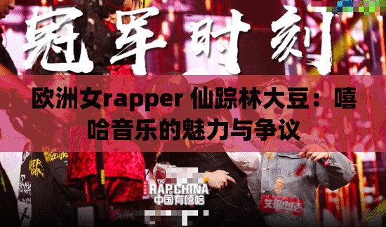 欧洲女rapper 仙踪林大豆：嘻哈音乐的魅力与争议