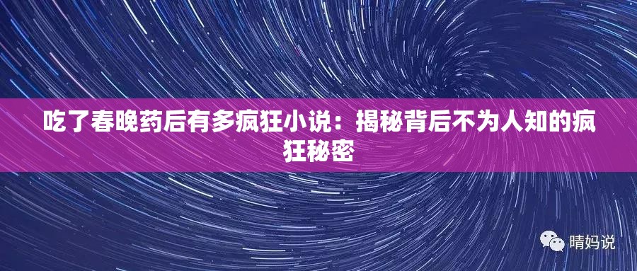 吃了春晚药后有多疯狂小说：揭秘背后不为人知的疯狂秘密