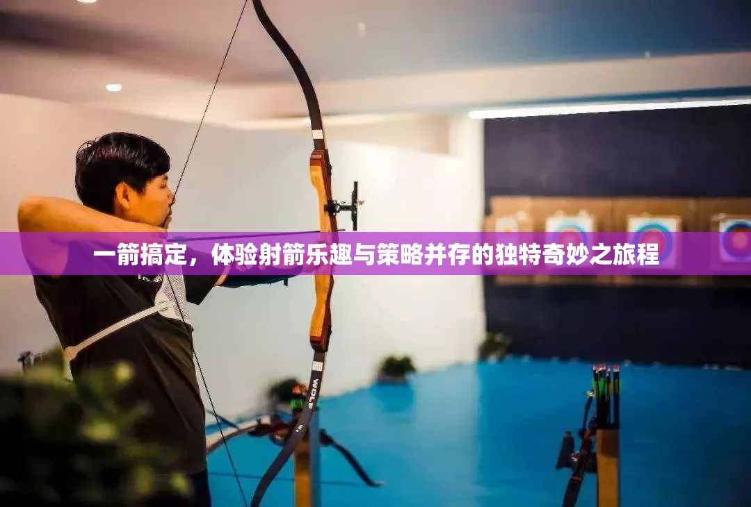 一箭搞定，体验射箭乐趣与策略并存的独特奇妙之旅程