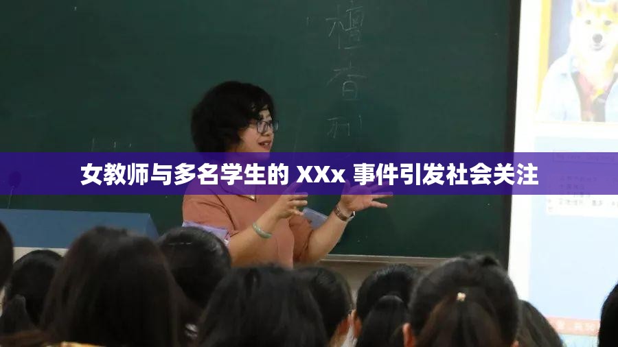 女教师与多名学生的 XXx 事件引发社会关注