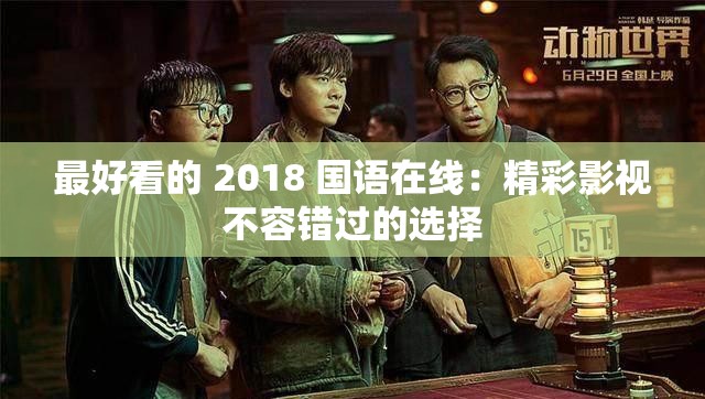 最好看的 2018 国语在线：精彩影视不容错过的选择