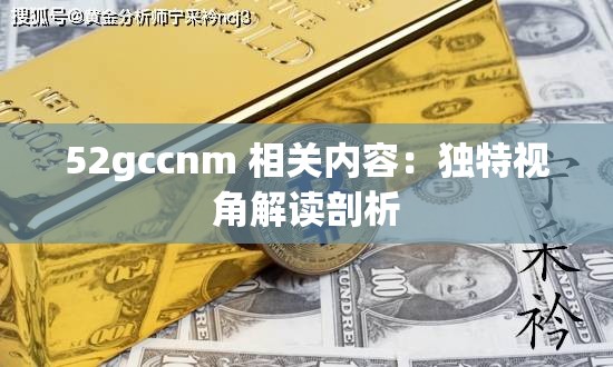 52gccnm 相关内容：独特视角解读剖析