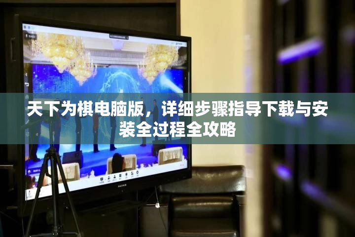 天下为棋电脑版，详细步骤指导下载与安装全过程全攻略