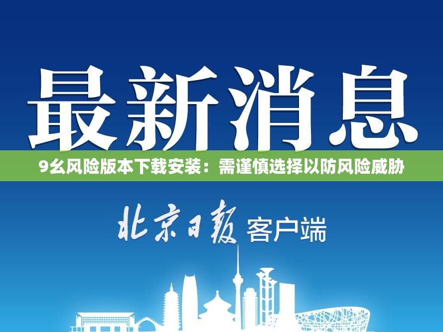 9幺风险版本下载安装：需谨慎选择以防风险威胁