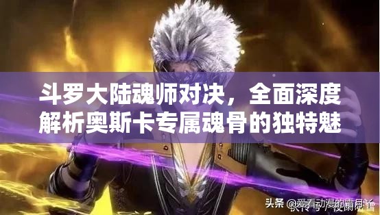 斗罗大陆魂师对决，全面深度解析奥斯卡专属魂骨的独特魅力与效能