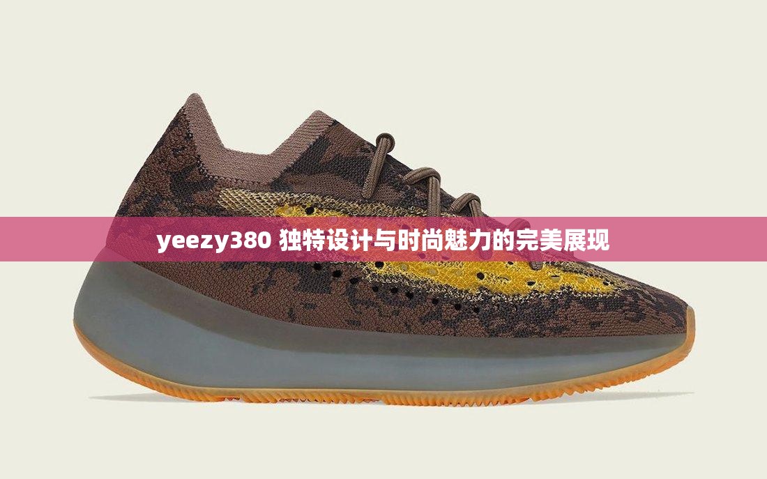 yeezy380 独特设计与时尚魅力的完美展现