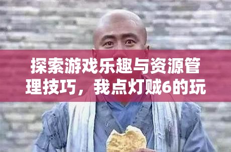 探索游戏乐趣与资源管理技巧，我点灯贼6的玩法简介及其重要性分析