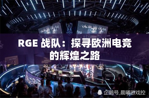 RGE 战队：探寻欧洲电竞的辉煌之路