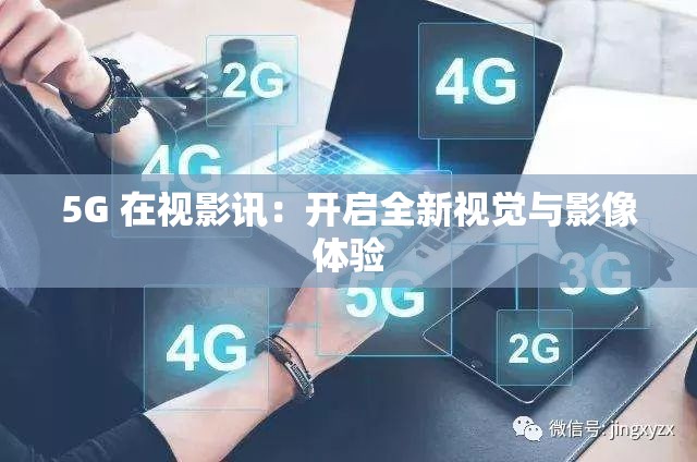 5G 在视影讯：开启全新视觉与影像体验