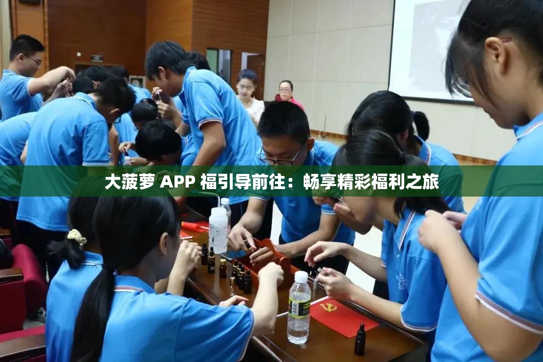 大菠萝 APP 福引导前往：畅享精彩福利之旅