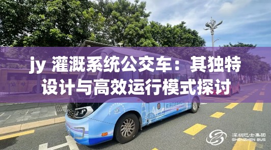 jy 灌溉系统公交车：其独特设计与高效运行模式探讨