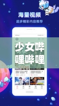 少女哔哩哔哩视频在线看中文版：精彩内容不容错过