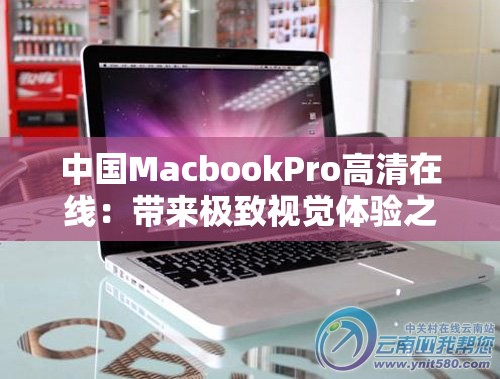 中国MacbookPro高清在线：带来极致视觉体验之旅