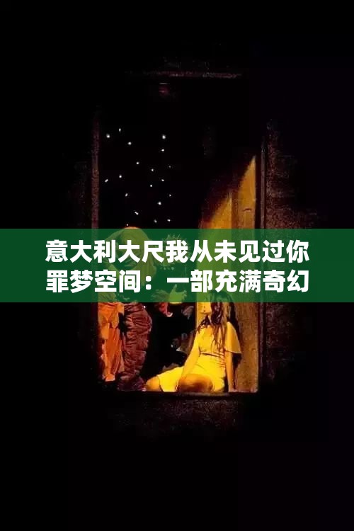 意大利大尺我从未见过你罪梦空间：一部充满奇幻色彩的影片