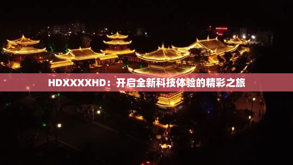 HDXXXXHD：开启全新科技体验的精彩之旅