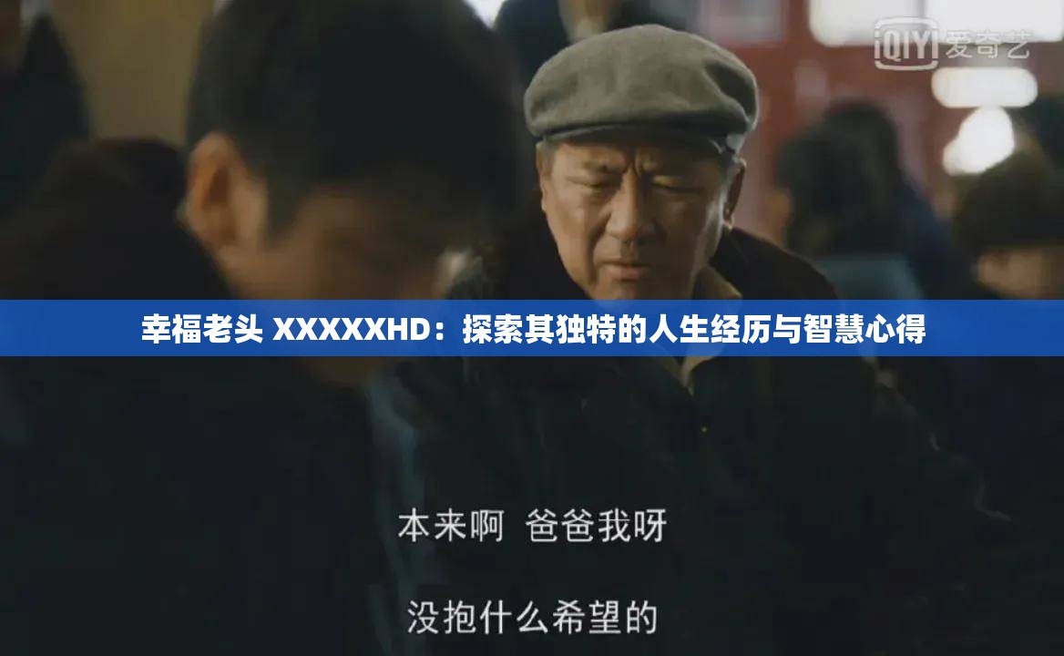 幸福老头 XXXXXHD：探索其独特的人生经历与智慧心得