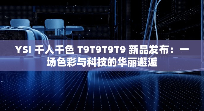 YSI 千人千色 T9T9T9T9 新品发布：一场色彩与科技的华丽邂逅