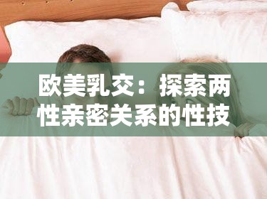 欧美乳交：探索两性亲密关系的性技巧