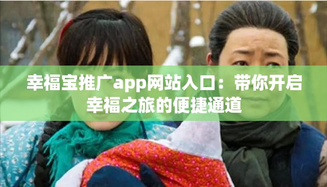 幸福宝推广app网站入口：带你开启幸福之旅的便捷通道