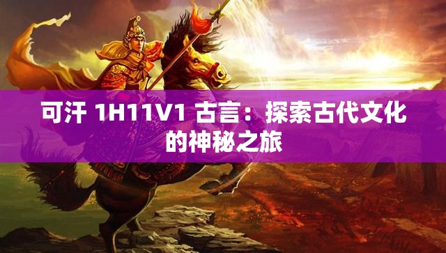 可汗 1H11V1 古言：探索古代文化的神秘之旅