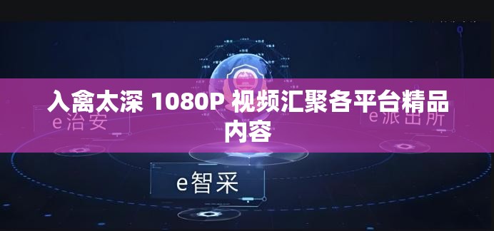 入禽太深 1080P 视频汇聚各平台精品内容