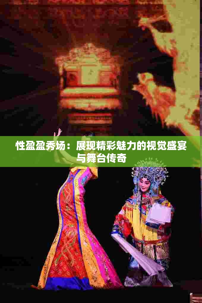 性盈盈秀场：展现精彩魅力的视觉盛宴与舞台传奇