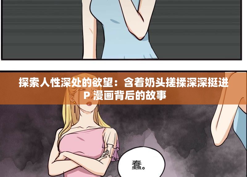 探索人性深处的欲望：含着奶头搓揉深深挺进 P 漫画背后的故事