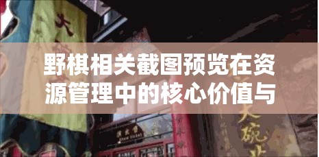 野棋相关截图预览在资源管理中的核心价值与高效整合利用策略