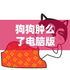 狗狗肿么了电脑版官方下载地址及详细安装步骤全攻略