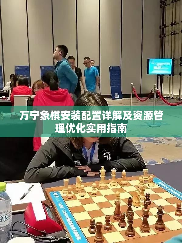 万宁象棋安装配置详解及资源管理优化实用指南