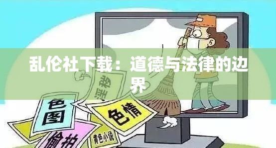 乱伦社下载：道德与法律的边界