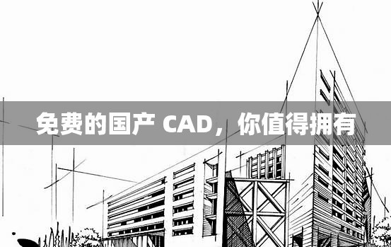 免费的国产 CAD，你值得拥有