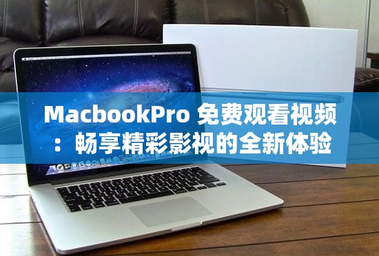 MacbookPro 免费观看视频：畅享精彩影视的全新体验