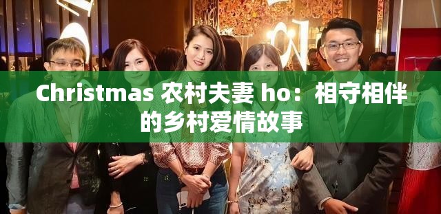 Christmas 农村夫妻 ho：相守相伴的乡村爱情故事