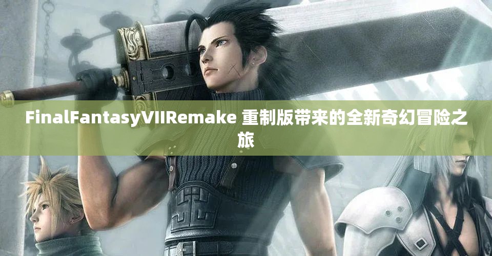 FinalFantasyVIIRemake 重制版带来的全新奇幻冒险之旅