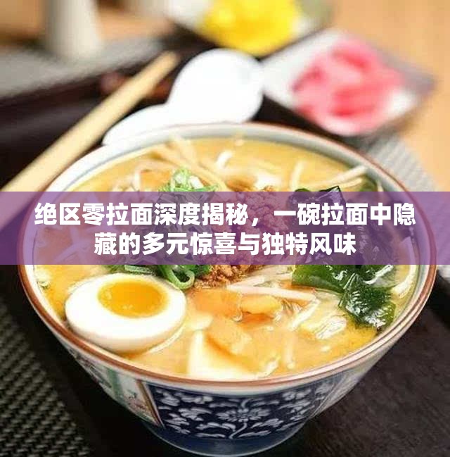 绝区零拉面深度揭秘，一碗拉面中隐藏的多元惊喜与独特风味