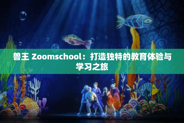 兽王 Zoomschool：打造独特的教育体验与学习之旅