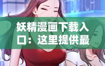 妖精漫画下载入口：这里提供最便捷的漫画下载渠道