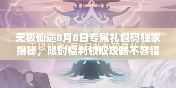 无极仙途8月8日专属礼包码独家揭秘，限时福利领取攻略不容错过！