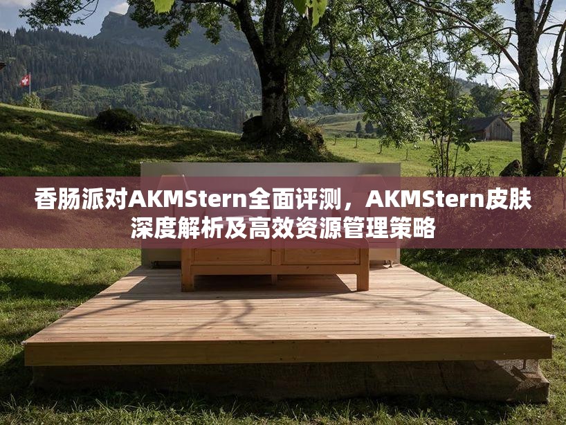 香肠派对AKMStern全面评测，AKMStern皮肤深度解析及高效资源管理策略