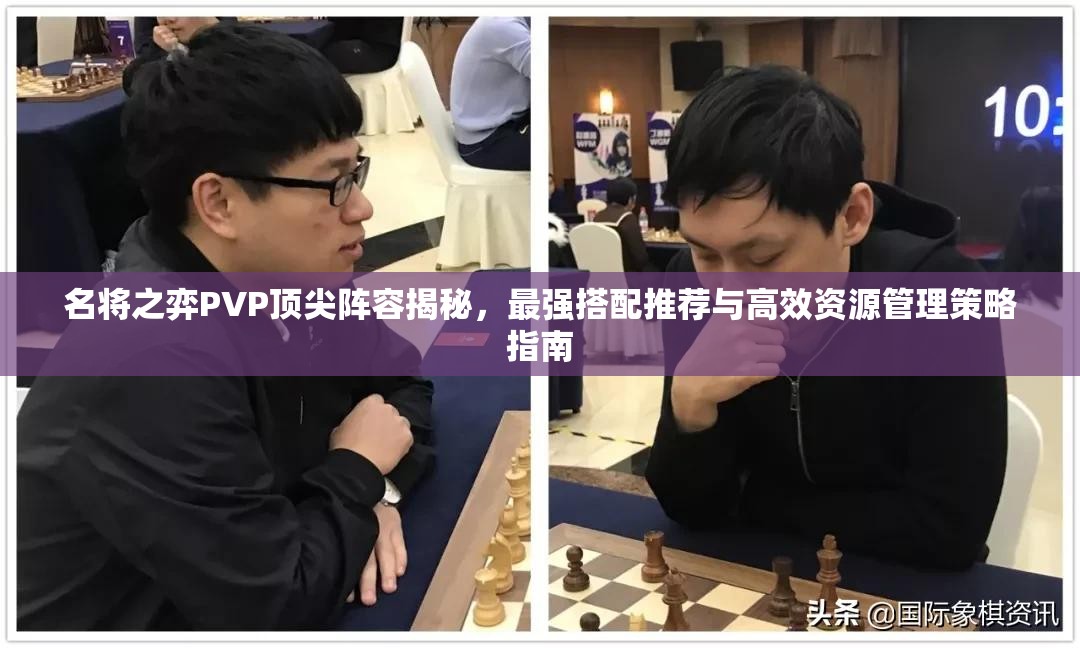 名将之弈PVP顶尖阵容揭秘，最强搭配推荐与高效资源管理策略指南