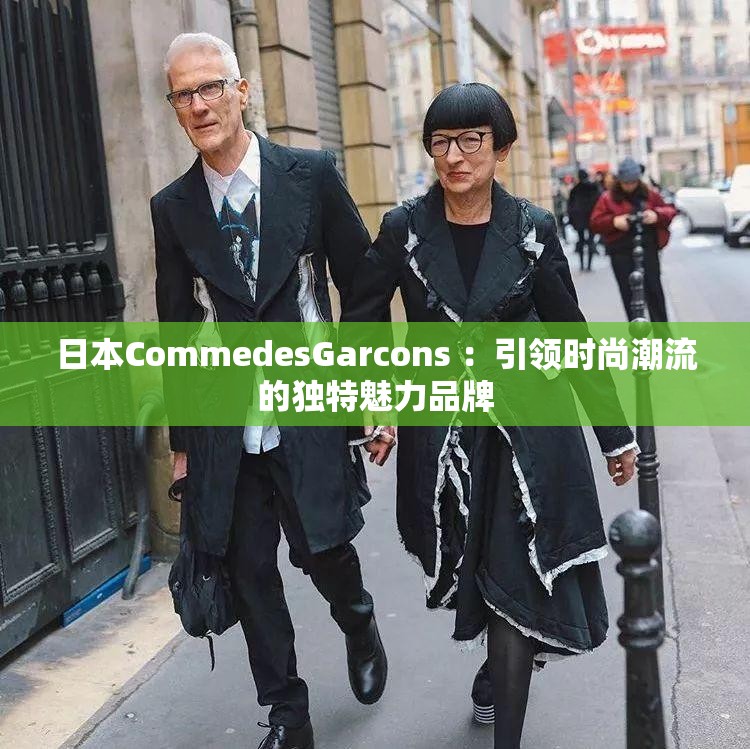 日本CommedesGarcons ：引领时尚潮流的独特魅力品牌